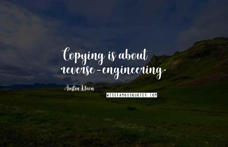 Austin Kleon Quotes: Copying is about reverse-engineering.