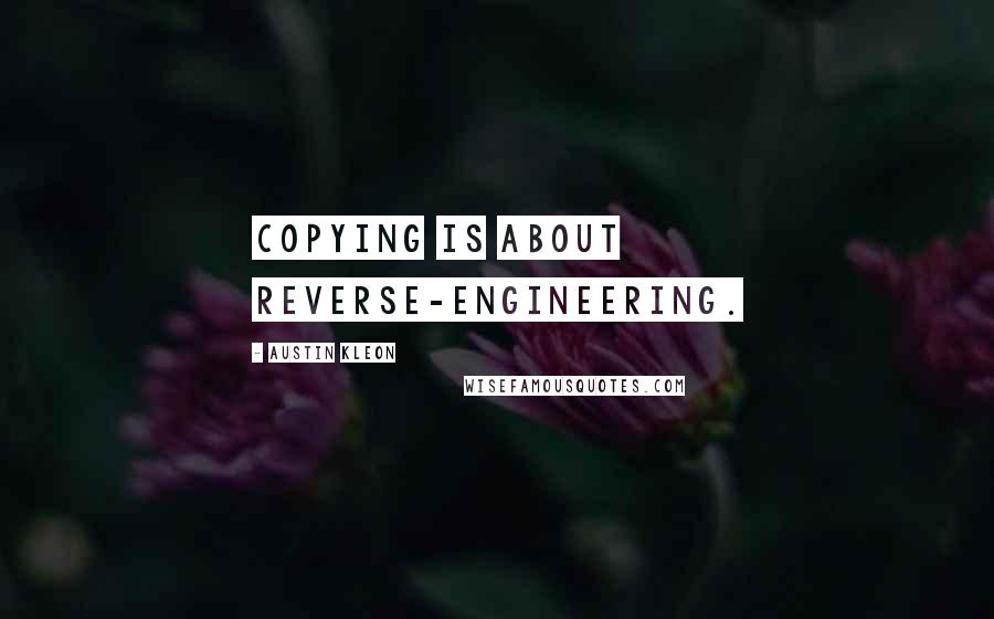 Austin Kleon Quotes: Copying is about reverse-engineering.