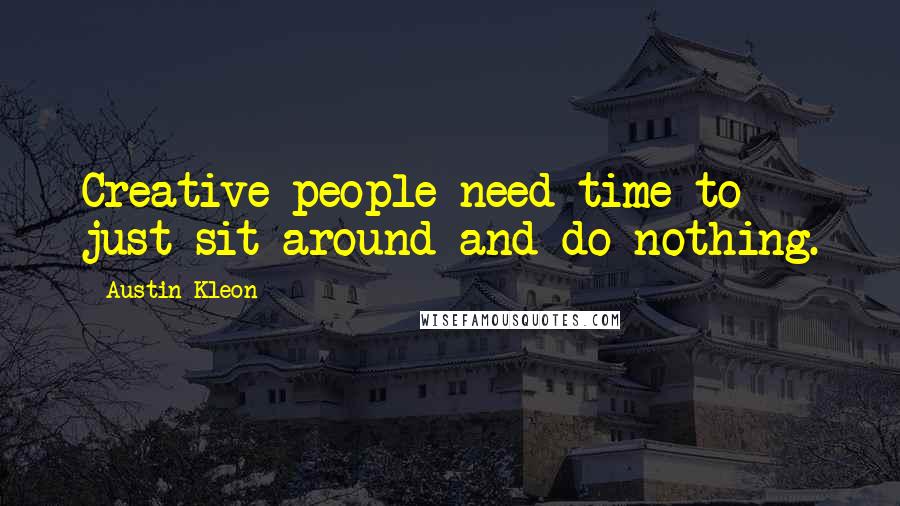 Austin Kleon Quotes: Creative people need time to just sit around and do nothing.