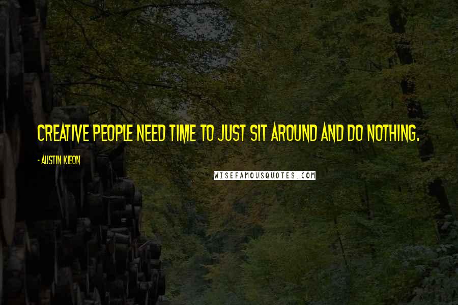 Austin Kleon Quotes: Creative people need time to just sit around and do nothing.