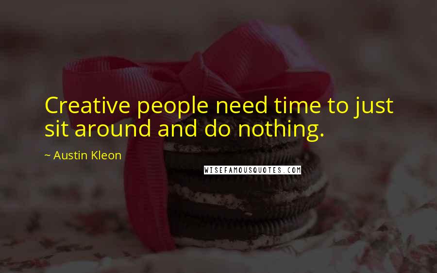 Austin Kleon Quotes: Creative people need time to just sit around and do nothing.