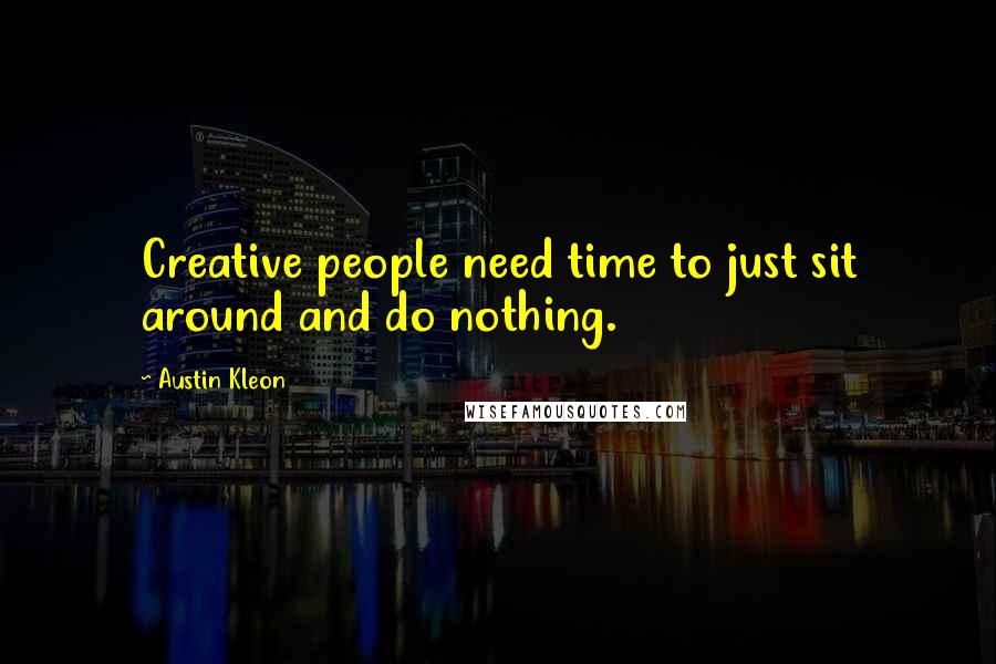 Austin Kleon Quotes: Creative people need time to just sit around and do nothing.