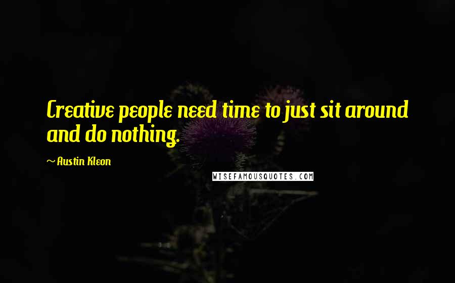 Austin Kleon Quotes: Creative people need time to just sit around and do nothing.