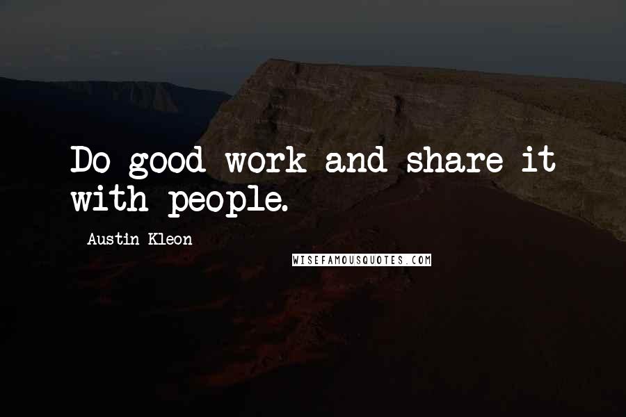 Austin Kleon Quotes: Do good work and share it with people.