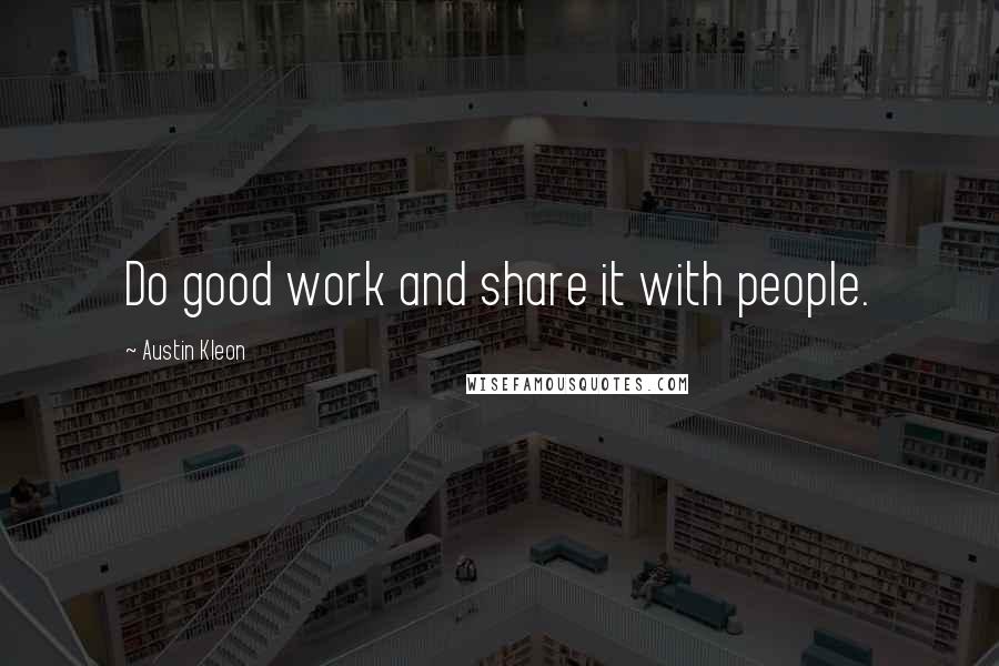 Austin Kleon Quotes: Do good work and share it with people.