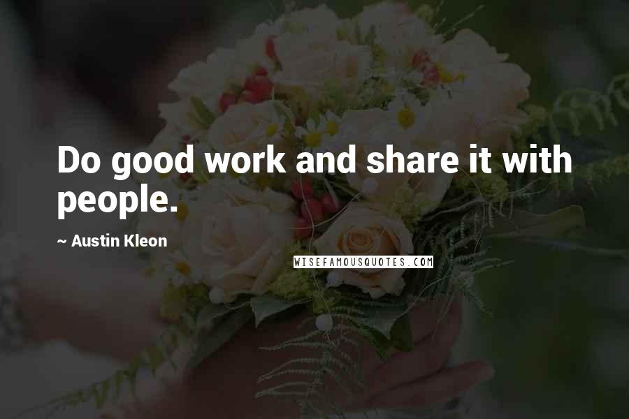 Austin Kleon Quotes: Do good work and share it with people.