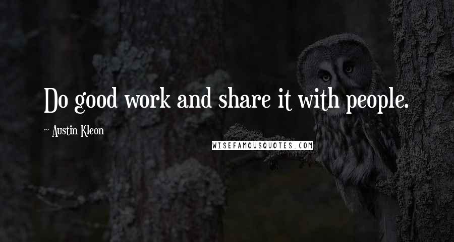 Austin Kleon Quotes: Do good work and share it with people.