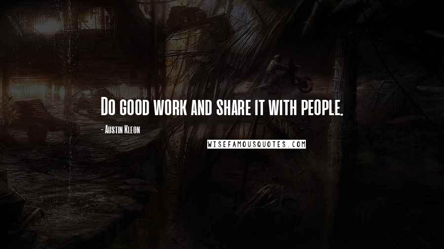 Austin Kleon Quotes: Do good work and share it with people.