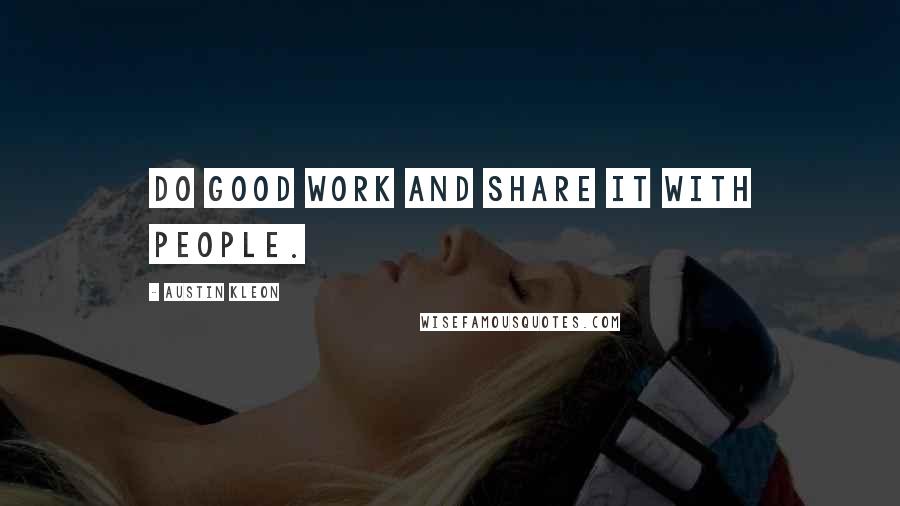 Austin Kleon Quotes: Do good work and share it with people.