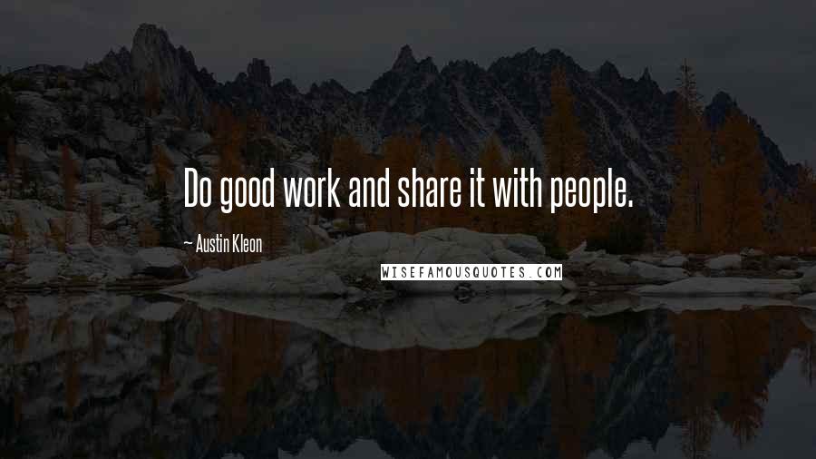 Austin Kleon Quotes: Do good work and share it with people.