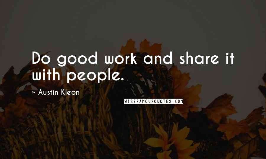 Austin Kleon Quotes: Do good work and share it with people.