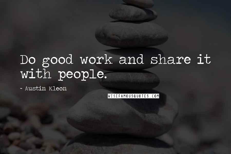 Austin Kleon Quotes: Do good work and share it with people.