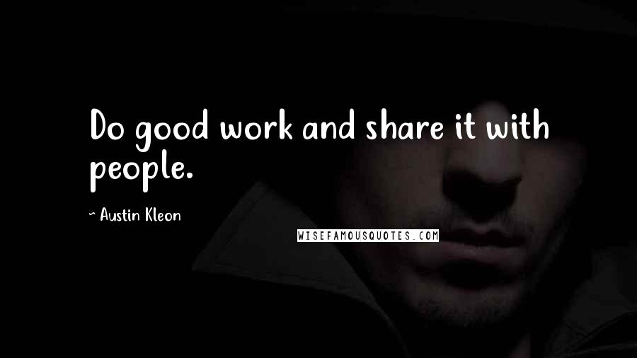 Austin Kleon Quotes: Do good work and share it with people.