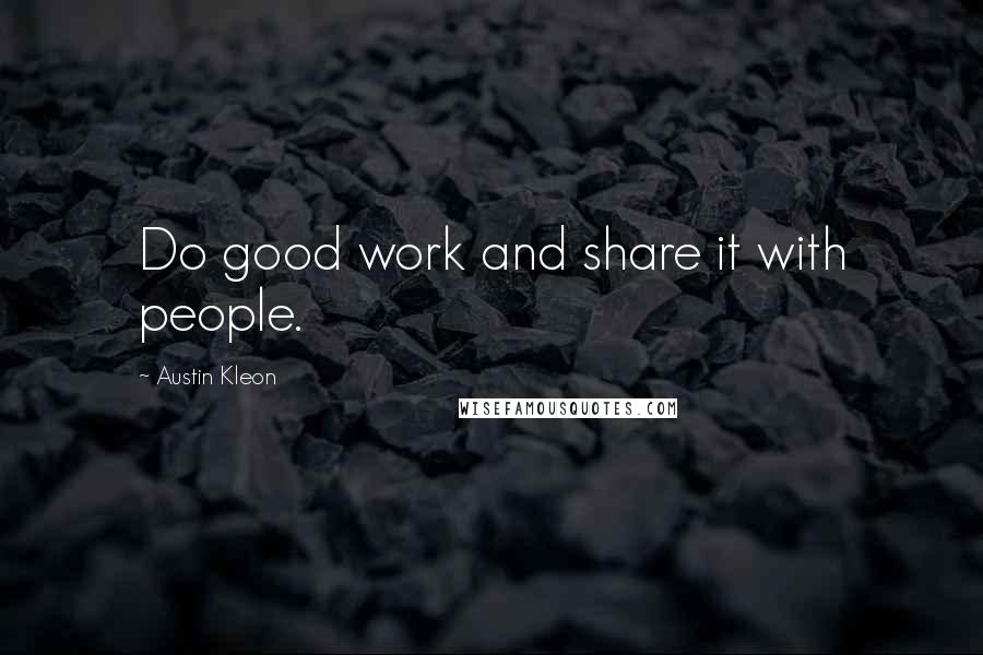 Austin Kleon Quotes: Do good work and share it with people.