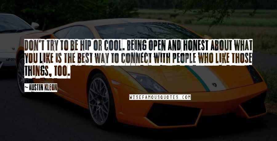 Austin Kleon Quotes: Don't try to be hip or cool. Being open and honest about what you like is the best way to connect with people who like those things, too.