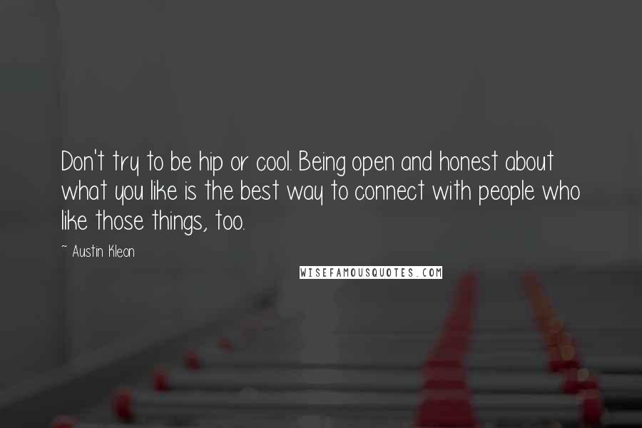 Austin Kleon Quotes: Don't try to be hip or cool. Being open and honest about what you like is the best way to connect with people who like those things, too.