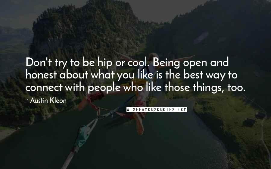 Austin Kleon Quotes: Don't try to be hip or cool. Being open and honest about what you like is the best way to connect with people who like those things, too.