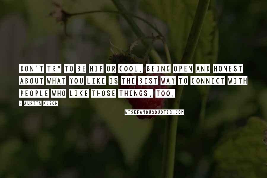 Austin Kleon Quotes: Don't try to be hip or cool. Being open and honest about what you like is the best way to connect with people who like those things, too.