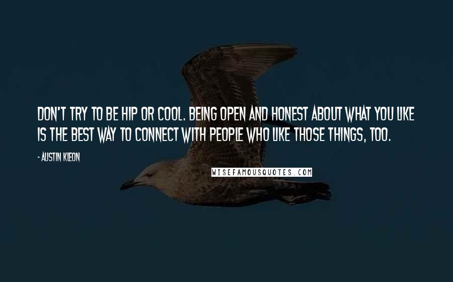 Austin Kleon Quotes: Don't try to be hip or cool. Being open and honest about what you like is the best way to connect with people who like those things, too.