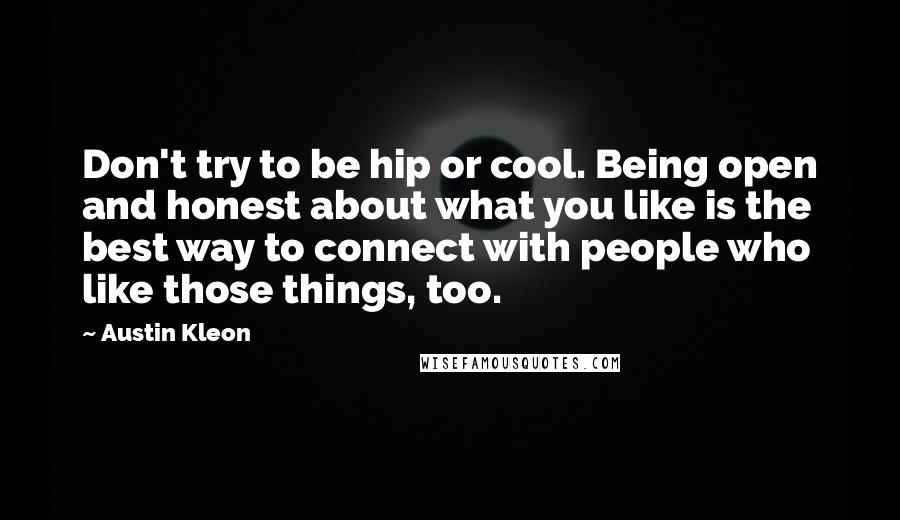 Austin Kleon Quotes: Don't try to be hip or cool. Being open and honest about what you like is the best way to connect with people who like those things, too.