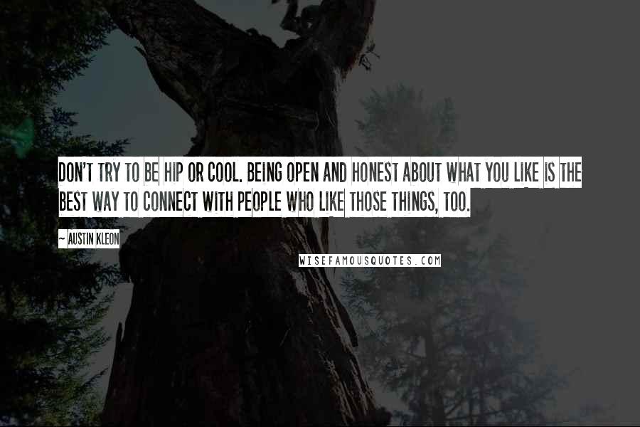 Austin Kleon Quotes: Don't try to be hip or cool. Being open and honest about what you like is the best way to connect with people who like those things, too.