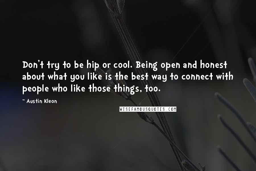 Austin Kleon Quotes: Don't try to be hip or cool. Being open and honest about what you like is the best way to connect with people who like those things, too.