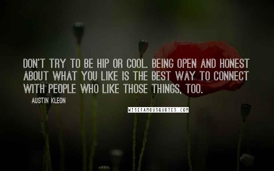 Austin Kleon Quotes: Don't try to be hip or cool. Being open and honest about what you like is the best way to connect with people who like those things, too.