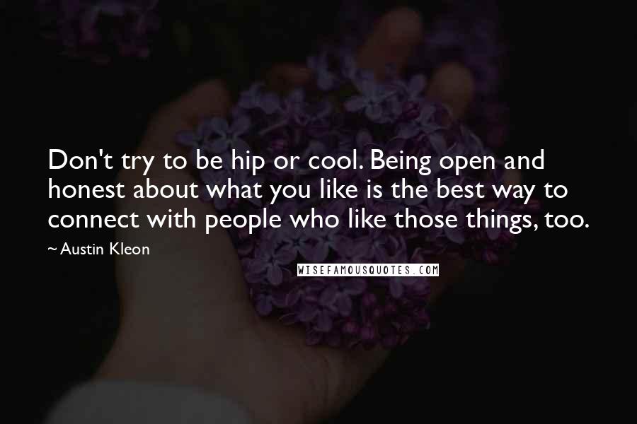 Austin Kleon Quotes: Don't try to be hip or cool. Being open and honest about what you like is the best way to connect with people who like those things, too.