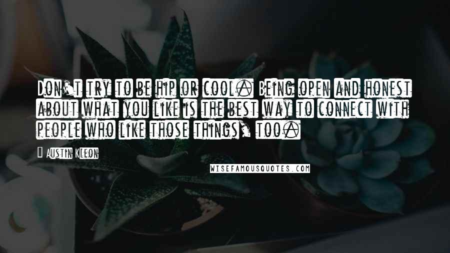 Austin Kleon Quotes: Don't try to be hip or cool. Being open and honest about what you like is the best way to connect with people who like those things, too.