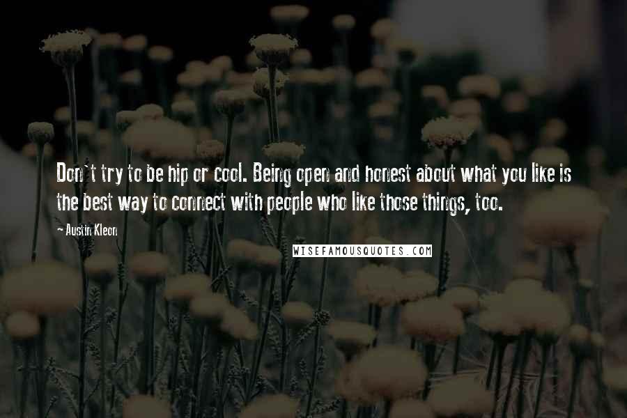 Austin Kleon Quotes: Don't try to be hip or cool. Being open and honest about what you like is the best way to connect with people who like those things, too.