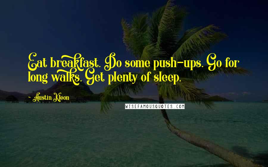 Austin Kleon Quotes: Eat breakfast. Do some push-ups. Go for long walks. Get plenty of sleep.