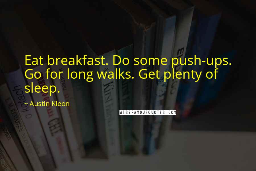 Austin Kleon Quotes: Eat breakfast. Do some push-ups. Go for long walks. Get plenty of sleep.