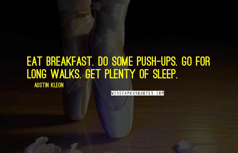 Austin Kleon Quotes: Eat breakfast. Do some push-ups. Go for long walks. Get plenty of sleep.