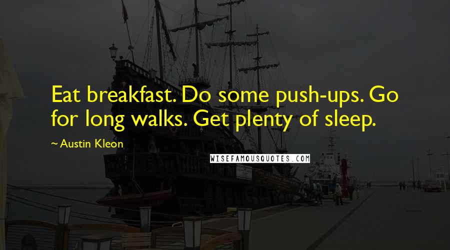 Austin Kleon Quotes: Eat breakfast. Do some push-ups. Go for long walks. Get plenty of sleep.