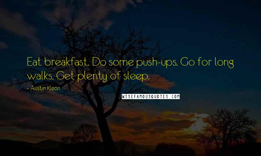 Austin Kleon Quotes: Eat breakfast. Do some push-ups. Go for long walks. Get plenty of sleep.