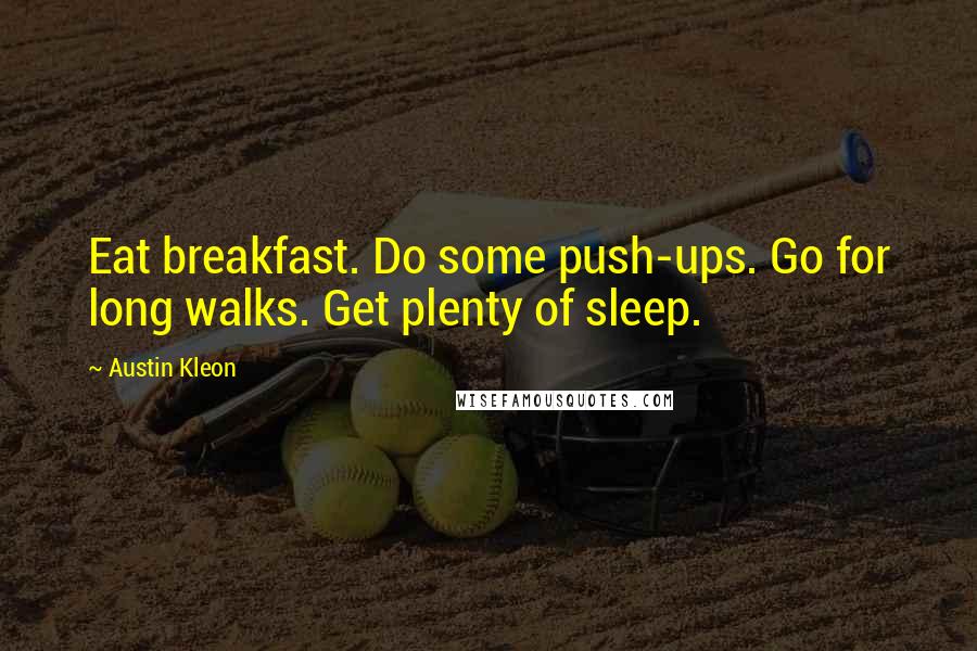 Austin Kleon Quotes: Eat breakfast. Do some push-ups. Go for long walks. Get plenty of sleep.