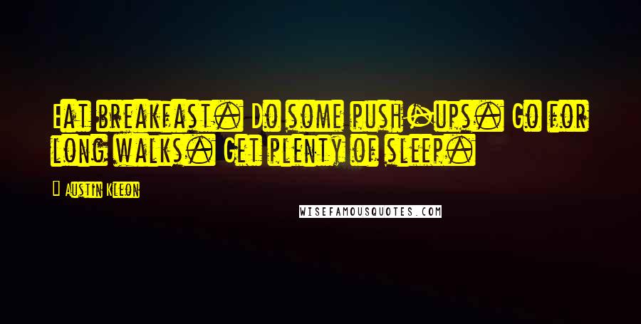 Austin Kleon Quotes: Eat breakfast. Do some push-ups. Go for long walks. Get plenty of sleep.