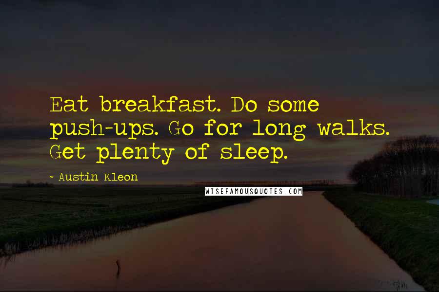 Austin Kleon Quotes: Eat breakfast. Do some push-ups. Go for long walks. Get plenty of sleep.