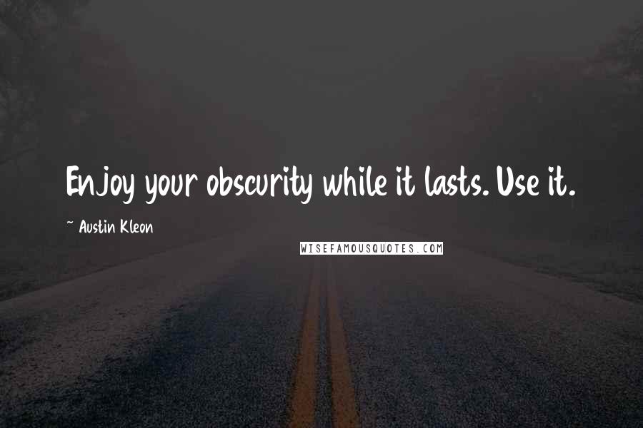 Austin Kleon Quotes: Enjoy your obscurity while it lasts. Use it.