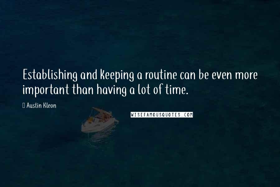 Austin Kleon Quotes: Establishing and keeping a routine can be even more important than having a lot of time.