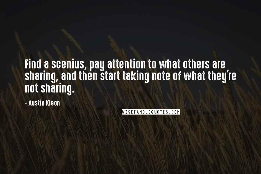 Austin Kleon Quotes: Find a scenius, pay attention to what others are sharing, and then start taking note of what they're not sharing.