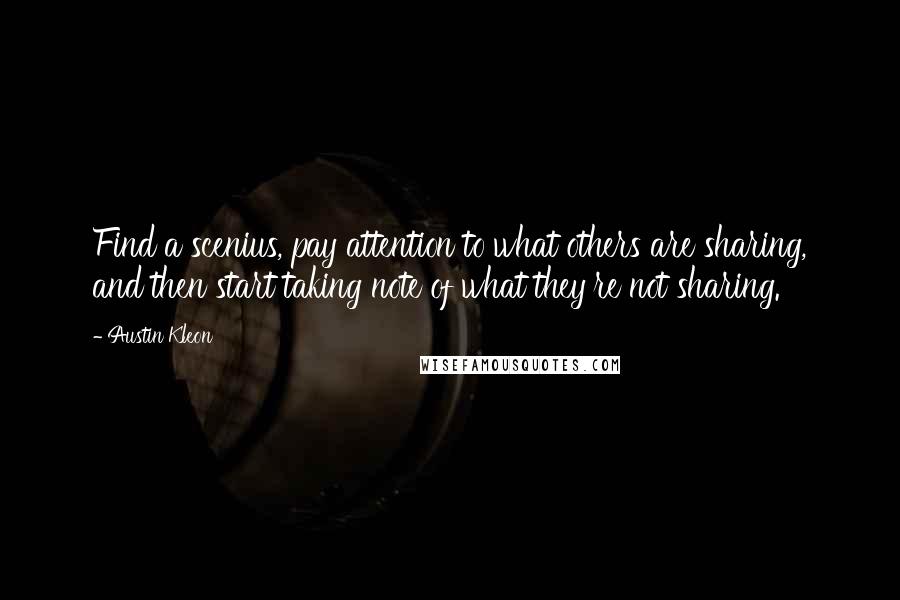 Austin Kleon Quotes: Find a scenius, pay attention to what others are sharing, and then start taking note of what they're not sharing.