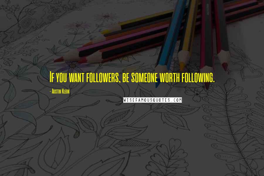 Austin Kleon Quotes: If you want followers, be someone worth following.