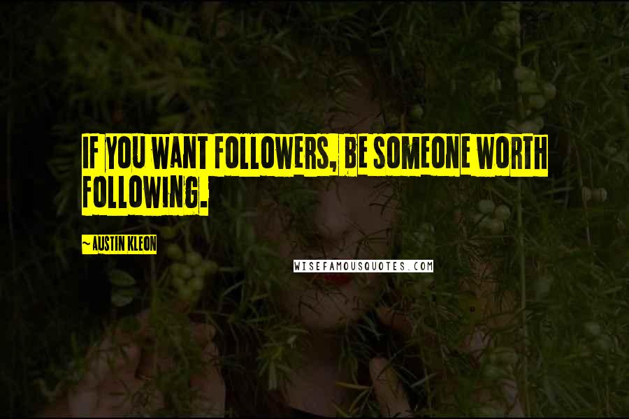 Austin Kleon Quotes: If you want followers, be someone worth following.