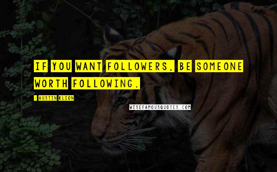 Austin Kleon Quotes: If you want followers, be someone worth following.