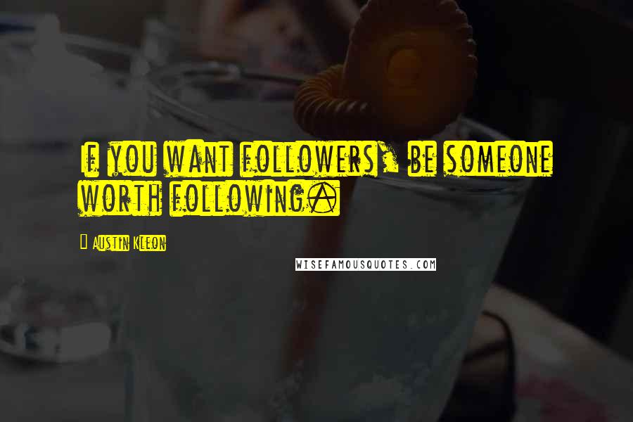 Austin Kleon Quotes: If you want followers, be someone worth following.
