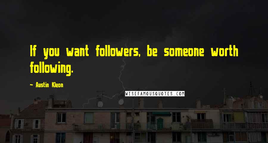 Austin Kleon Quotes: If you want followers, be someone worth following.