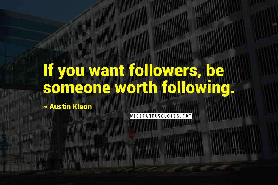 Austin Kleon Quotes: If you want followers, be someone worth following.