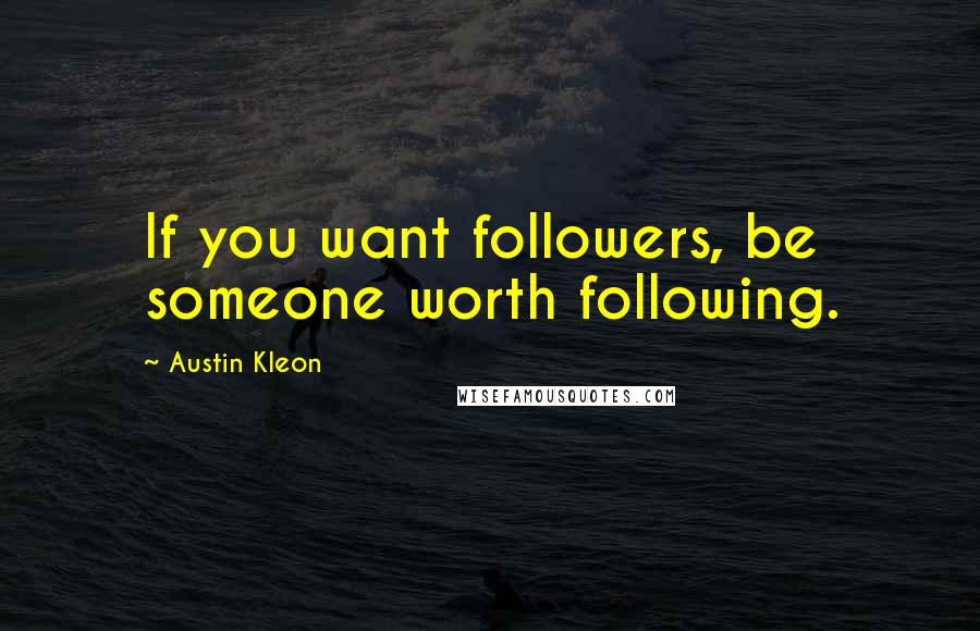 Austin Kleon Quotes: If you want followers, be someone worth following.