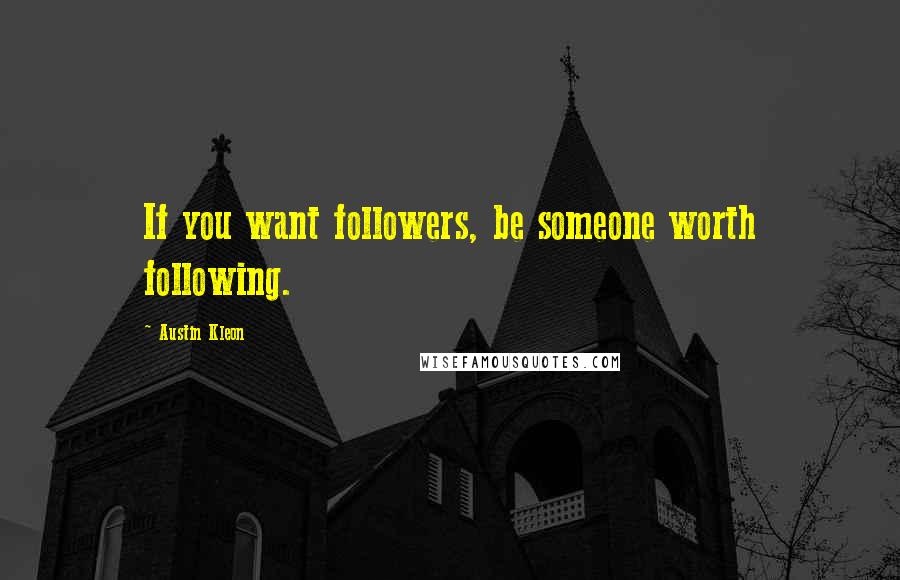 Austin Kleon Quotes: If you want followers, be someone worth following.